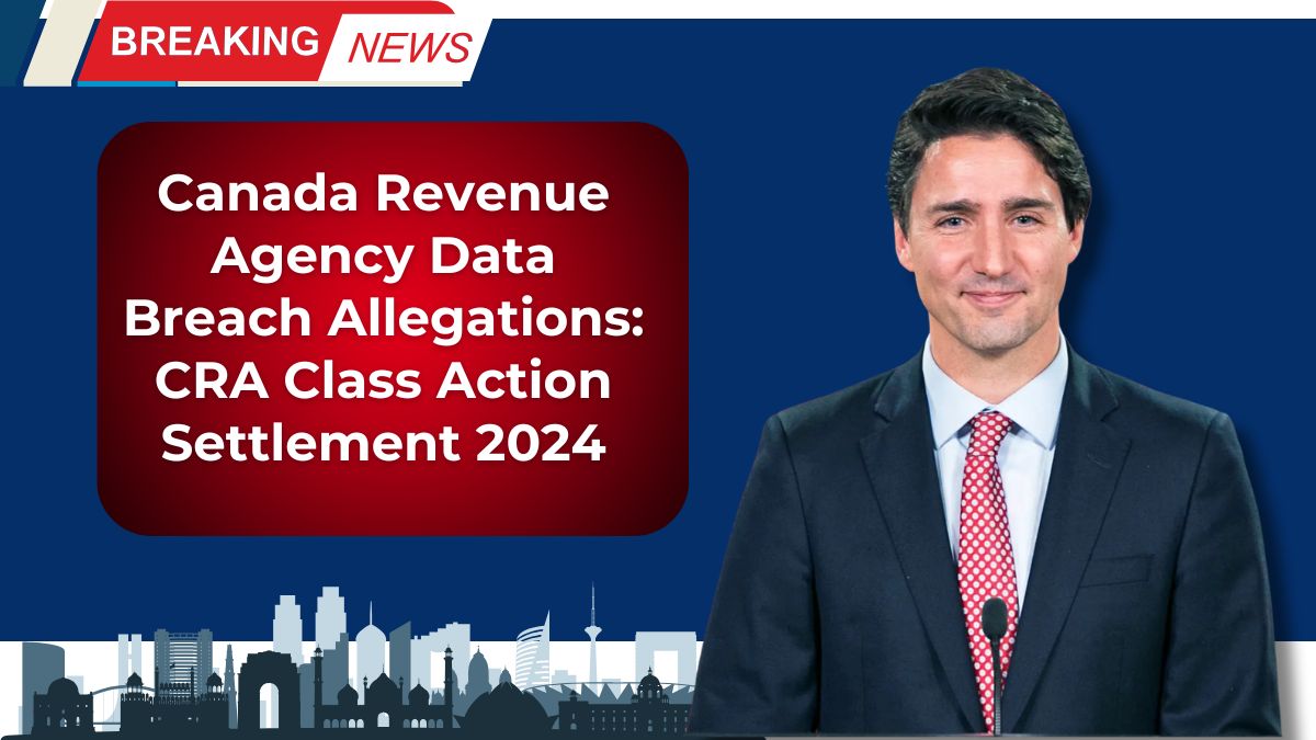 Canada Revenue Agency Data Breach Allegations: CRA Class Action Settlement 2024