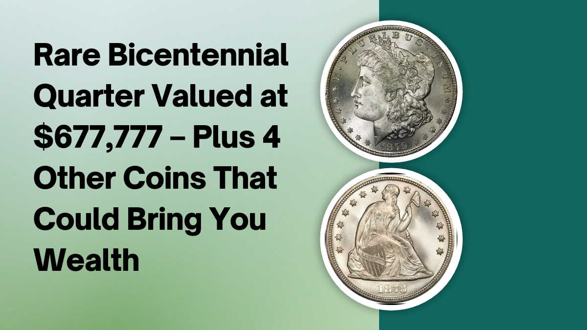 Rare Bicentennial Quarter Valued at $677,777 – Plus 4 Other Coins That Could Bring You Wealth