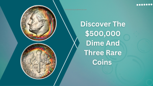 Discover The $500,000 Dime And Three Rare Coins That Could Make You Rich