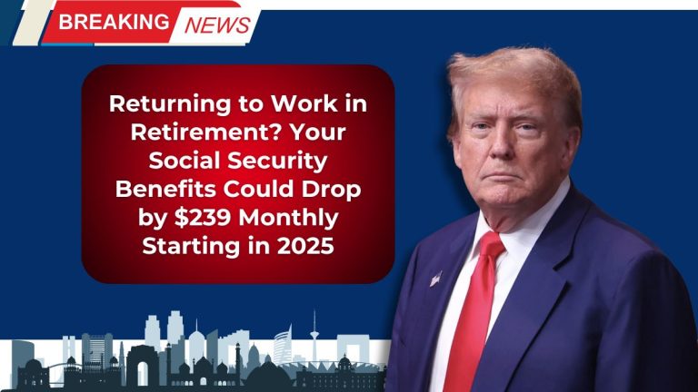 Returning to Work in Retirement? Your Social Security Benefits Could Drop by $239 Monthly Starting in 2025